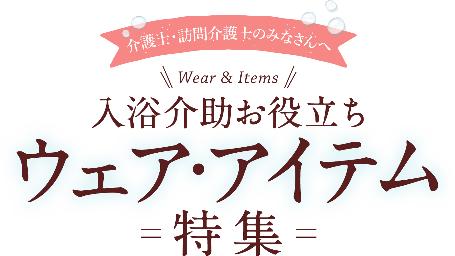 入浴介助お役立ちウェア・アイテム特集