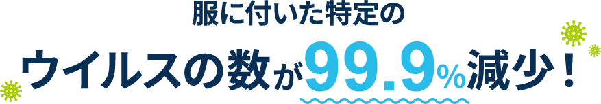 服に付いた特定のウイルスの数が99.9%減少！