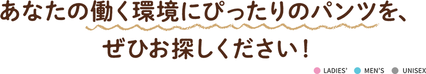 あなたの働く環境にぴったりのパンツを、 ぜひお探しください！